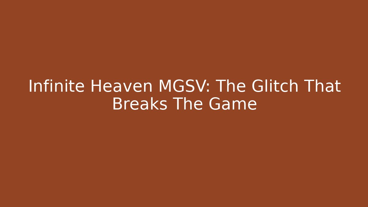 Infinite Heaven MGSV: The Glitch That Breaks The Game