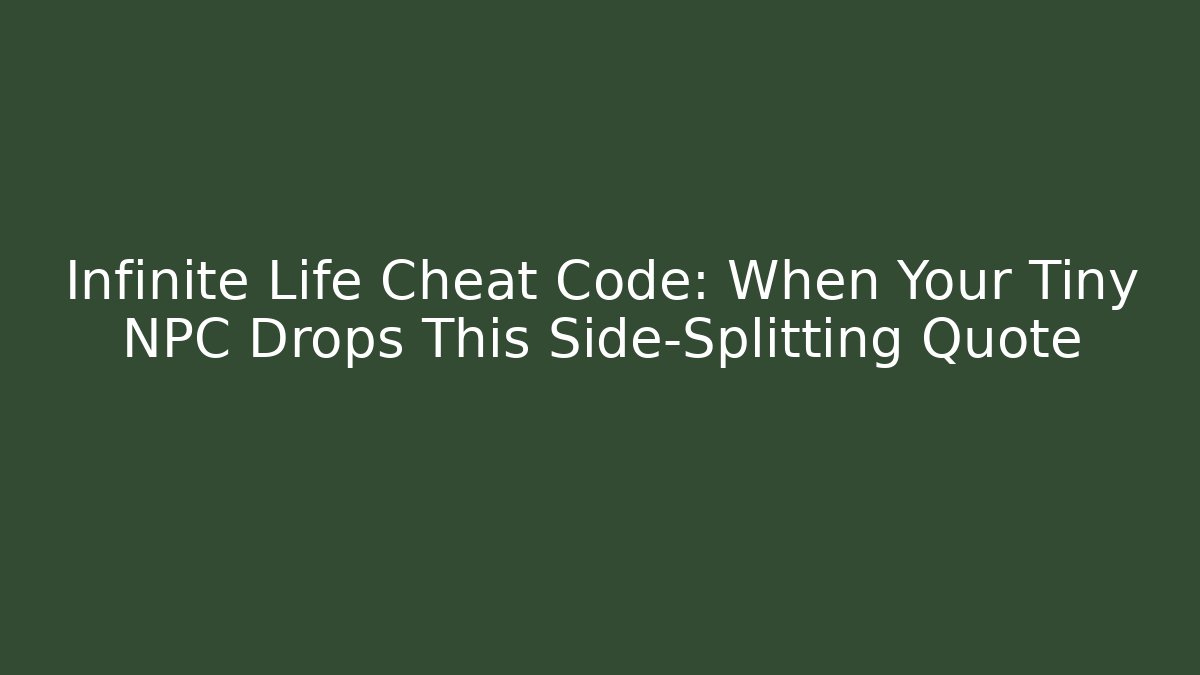 Infinite Life Cheat Code: When Your Tiny NPC Drops This Side-Splitting Quote