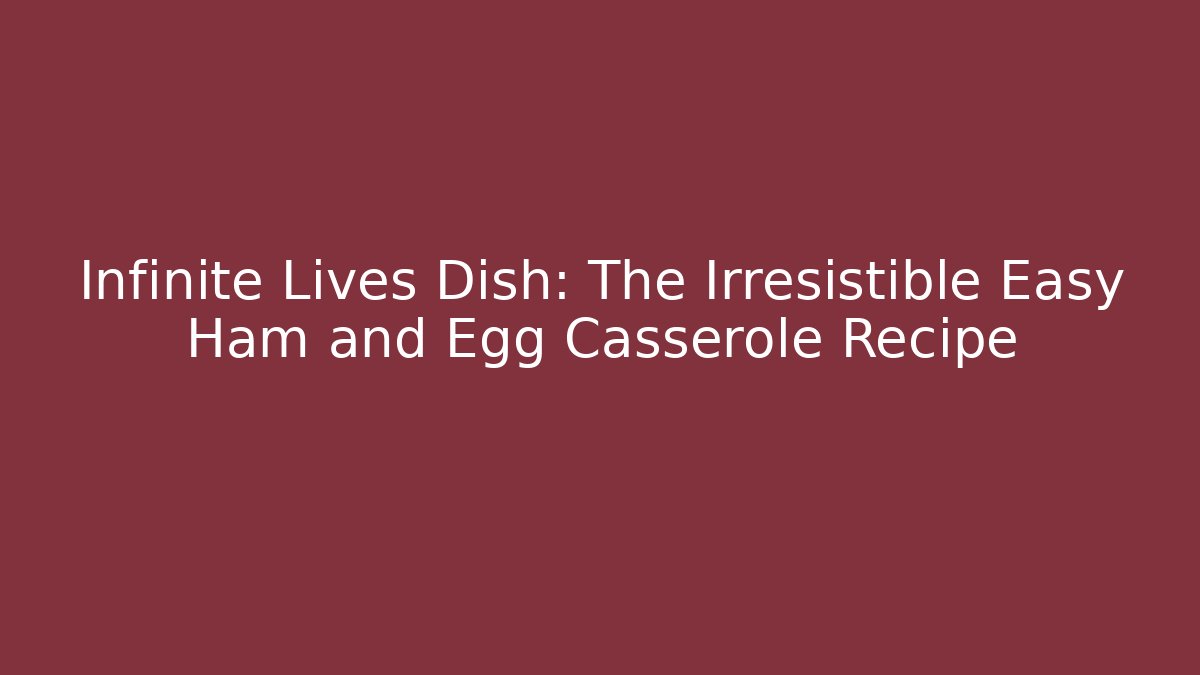 Infinite Lives Dish: The Irresistible Easy Ham and Egg Casserole Recipe