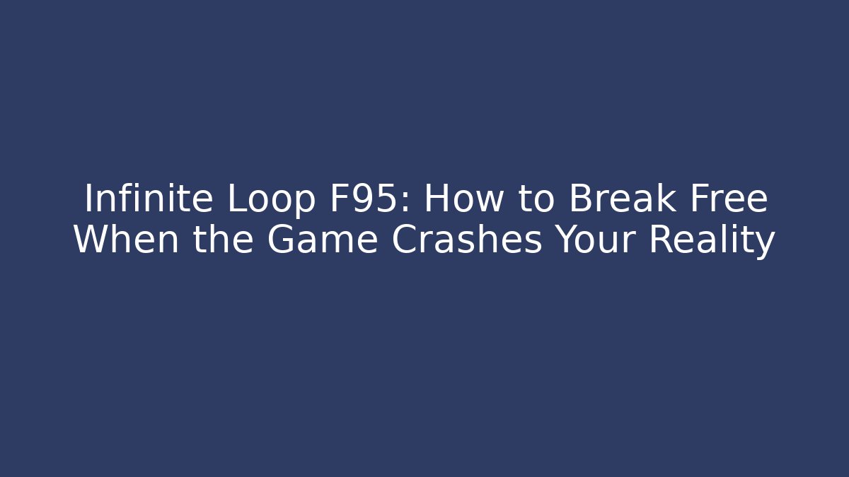 Infinite Loop F95: How to Break Free When the Game Crashes Your Reality