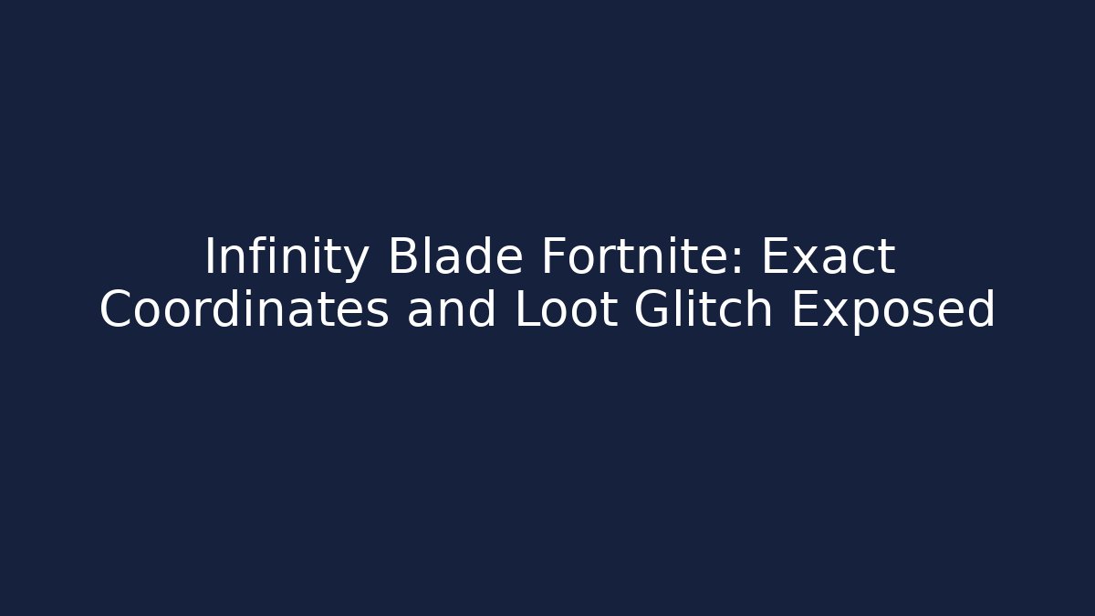 Infinity Blade Fortnite: Exact Coordinates and Loot Glitch Exposed