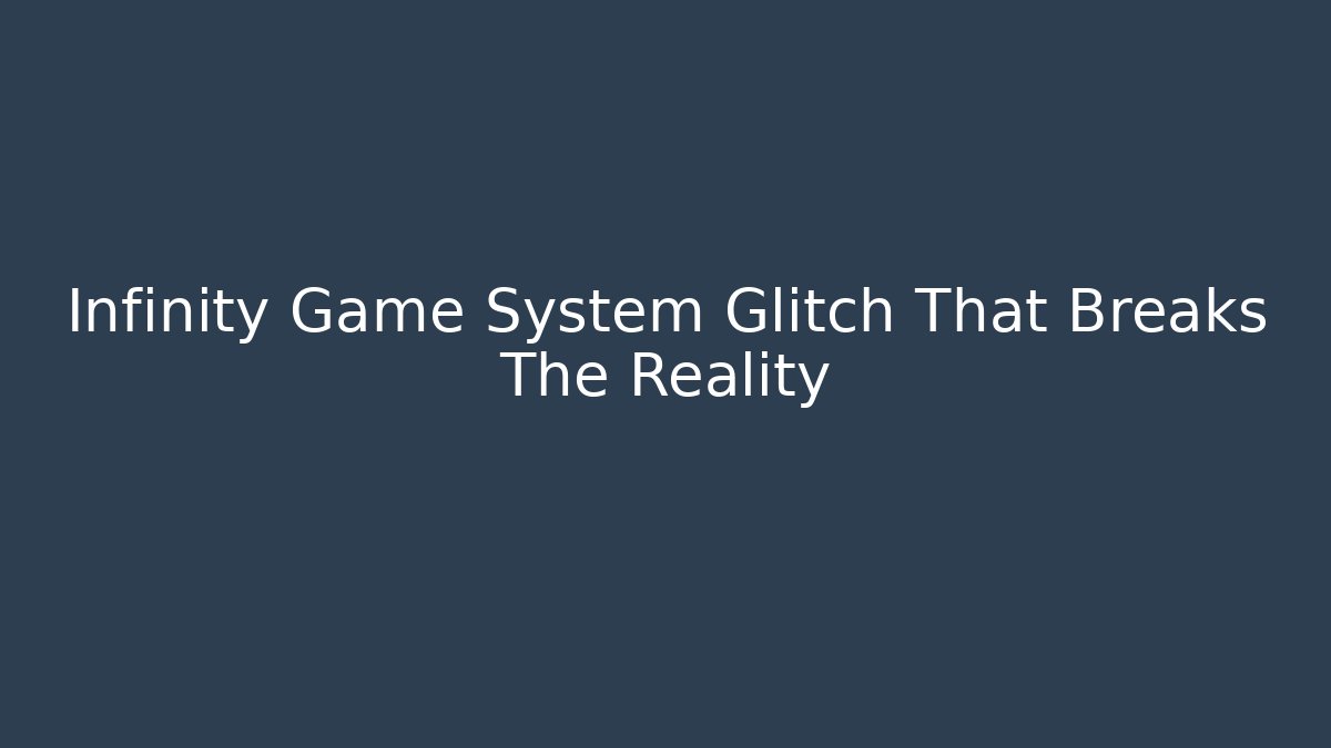 Infinity Game System Glitch That Breaks The Reality