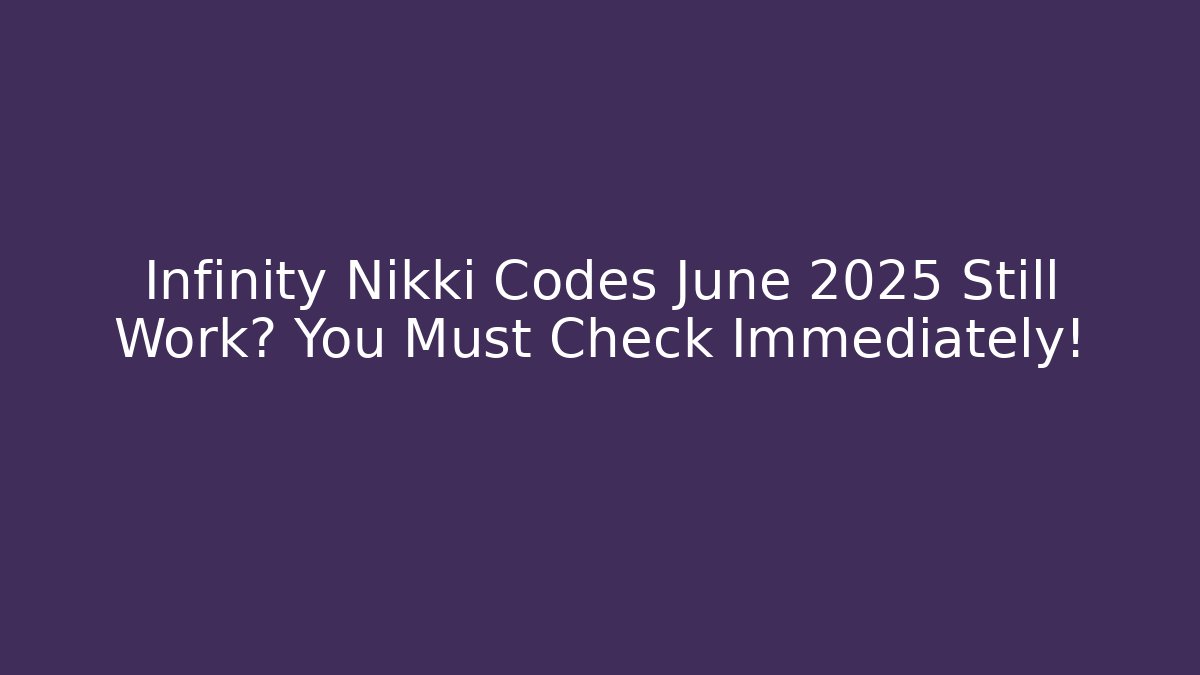 Infinity Nikki Codes June 2025 Still Work? You Must Check Immediately!