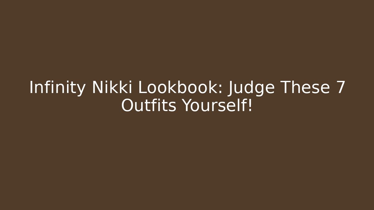Infinity Nikki Lookbook: Judge These 7 Outfits Yourself!