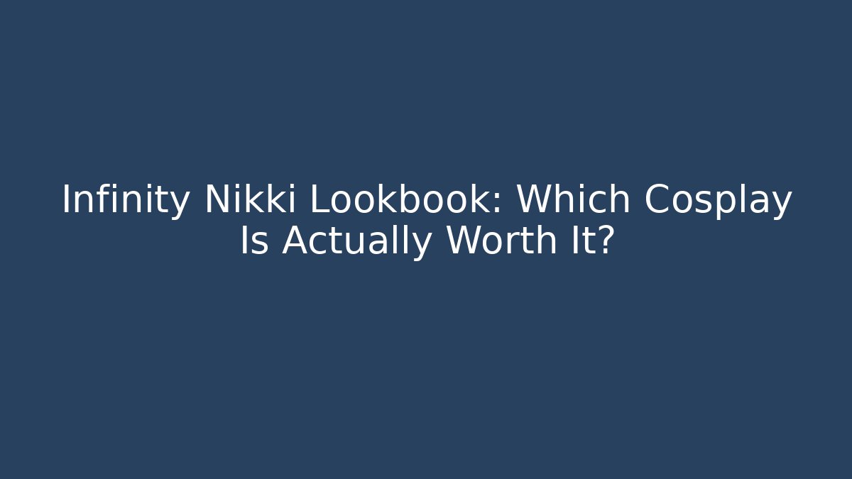 Infinity Nikki Lookbook: Which Cosplay Is Actually Worth It?
