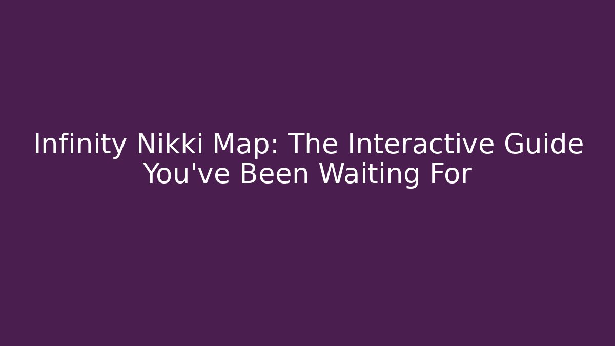 Infinity Nikki Map: The Interactive Guide You've Been Waiting For