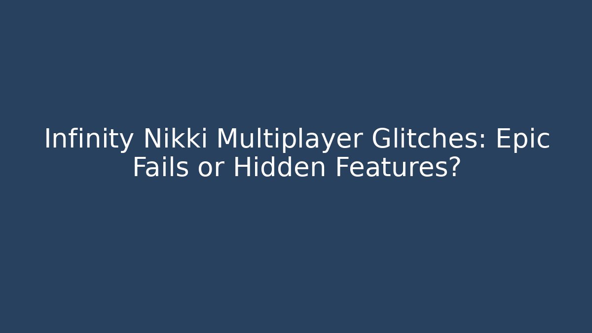 Infinity Nikki Multiplayer Glitches: Epic Fails or Hidden Features?