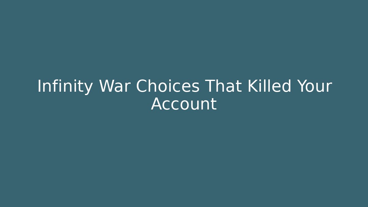 Infinity War Choices That Killed Your Account