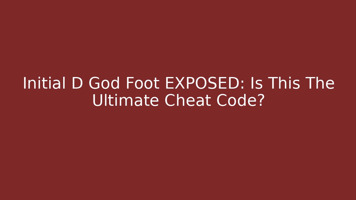 Initial D God Foot EXPOSED: Is This The Ultimate Cheat Code?