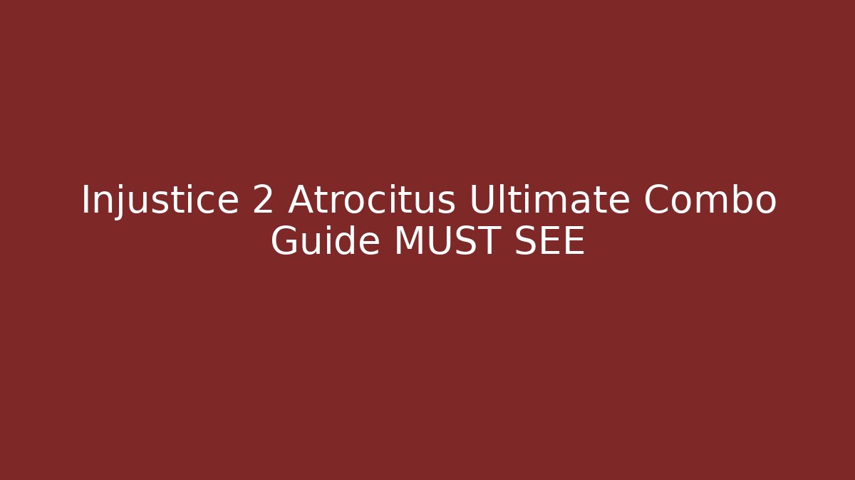 Injustice 2 Atrocitus Ultimate Combo Guide MUST SEE