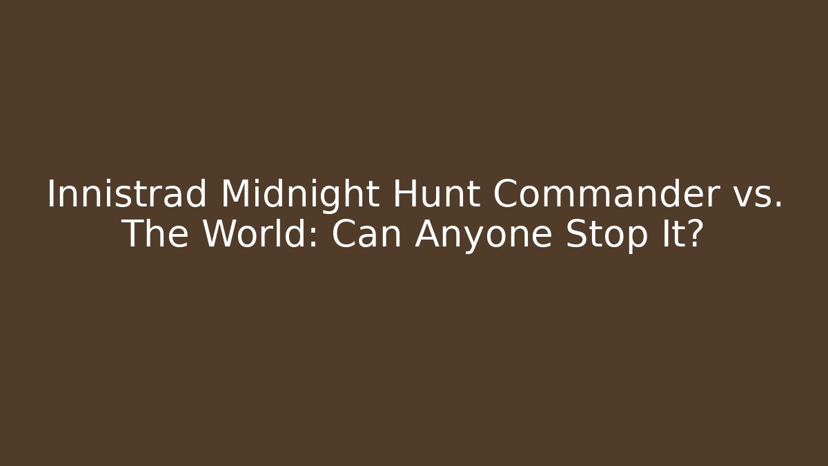 Innistrad Midnight Hunt Commander vs. The World: Can Anyone Stop It?
