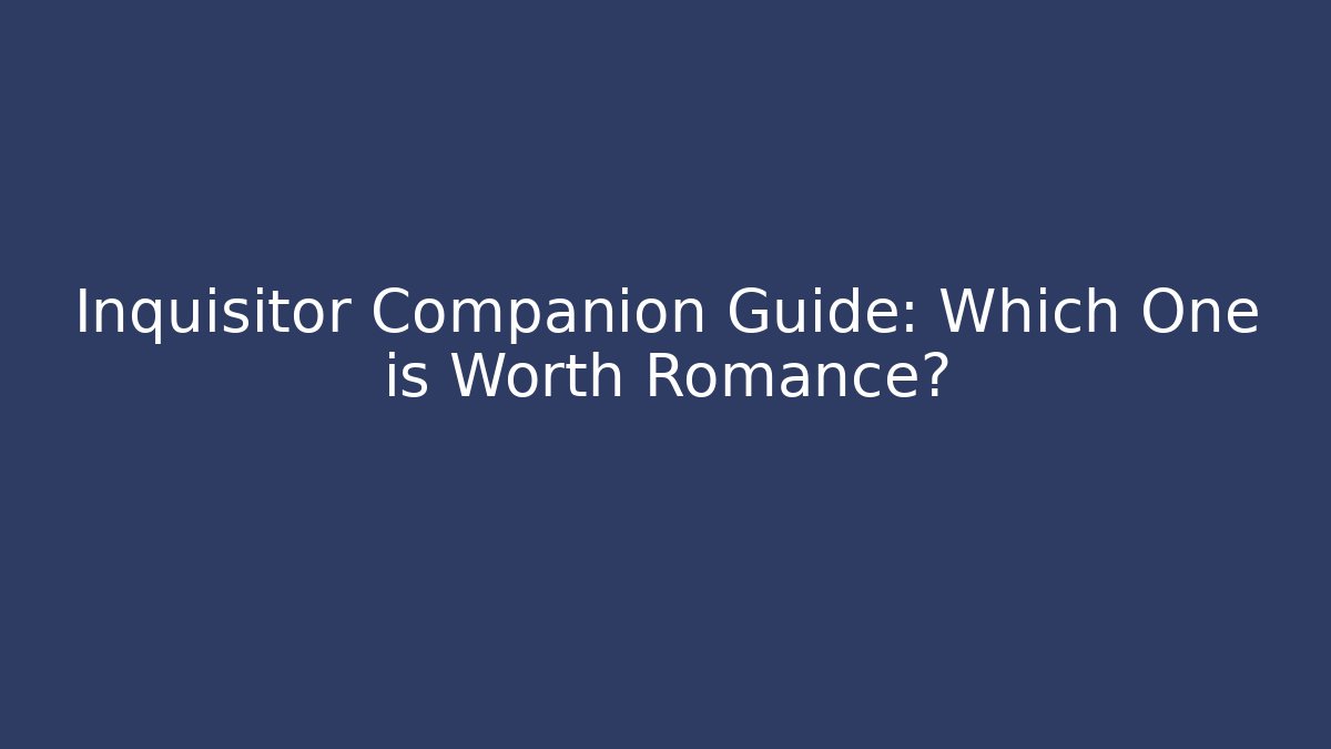 Inquisitor Companion Guide: Which One is Worth Romance?