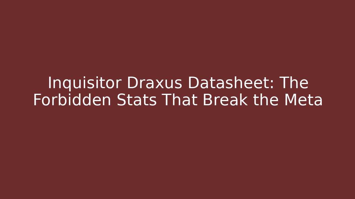 Inquisitor Draxus Datasheet: The Forbidden Stats That Break the Meta