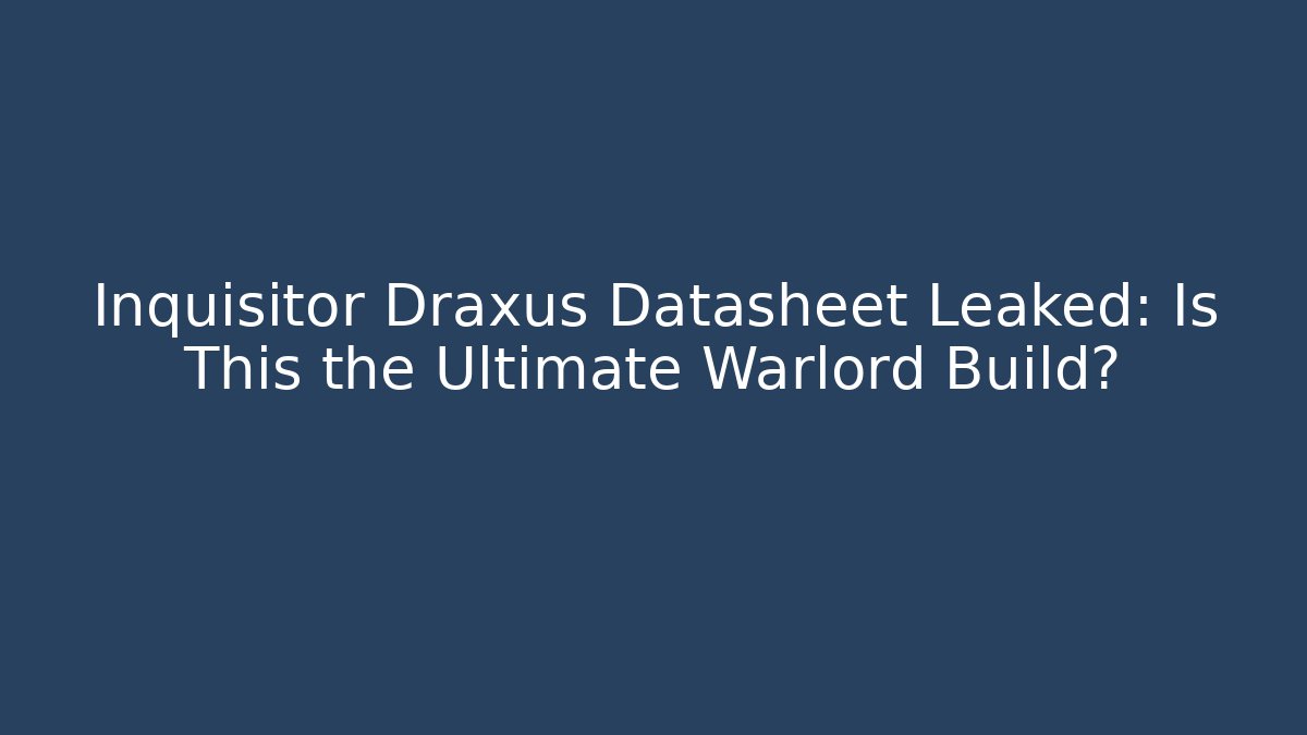 Inquisitor Draxus Datasheet Leaked: Is This the Ultimate Warlord Build?