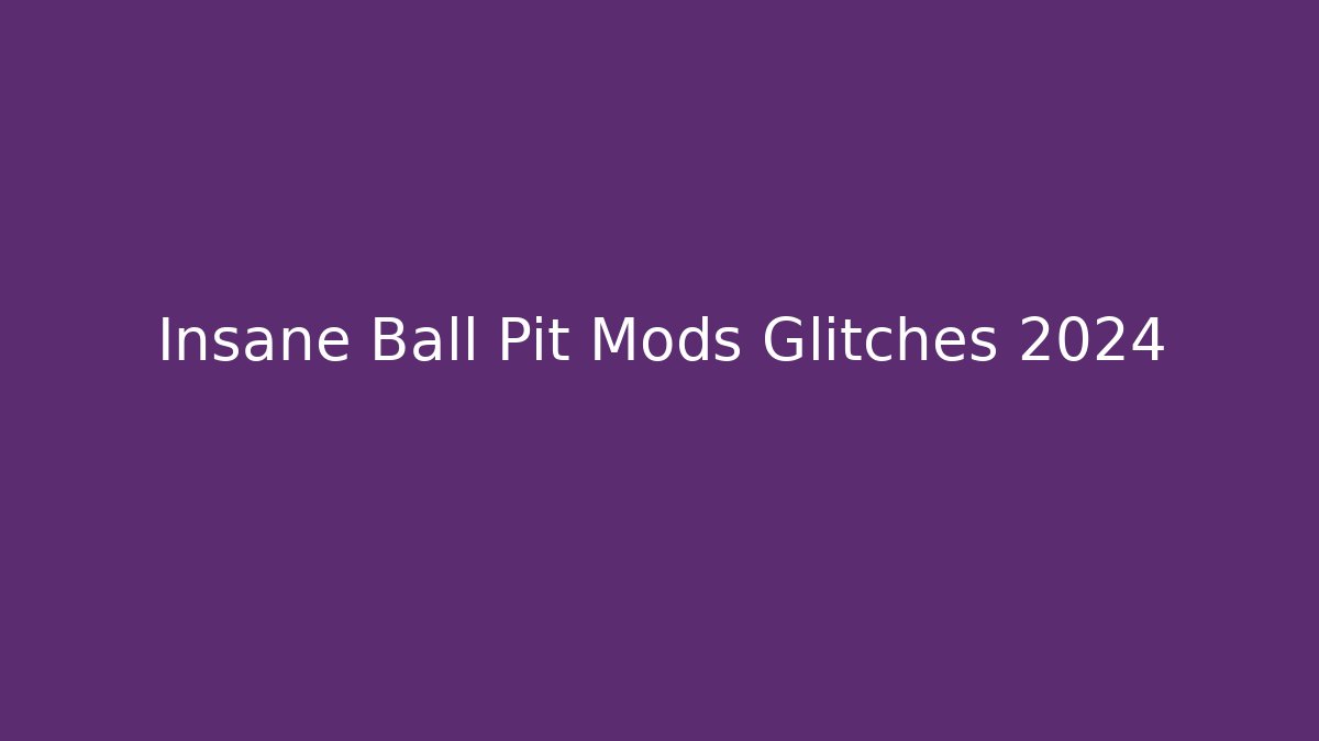 Insane Ball Pit Mods Glitches 2024