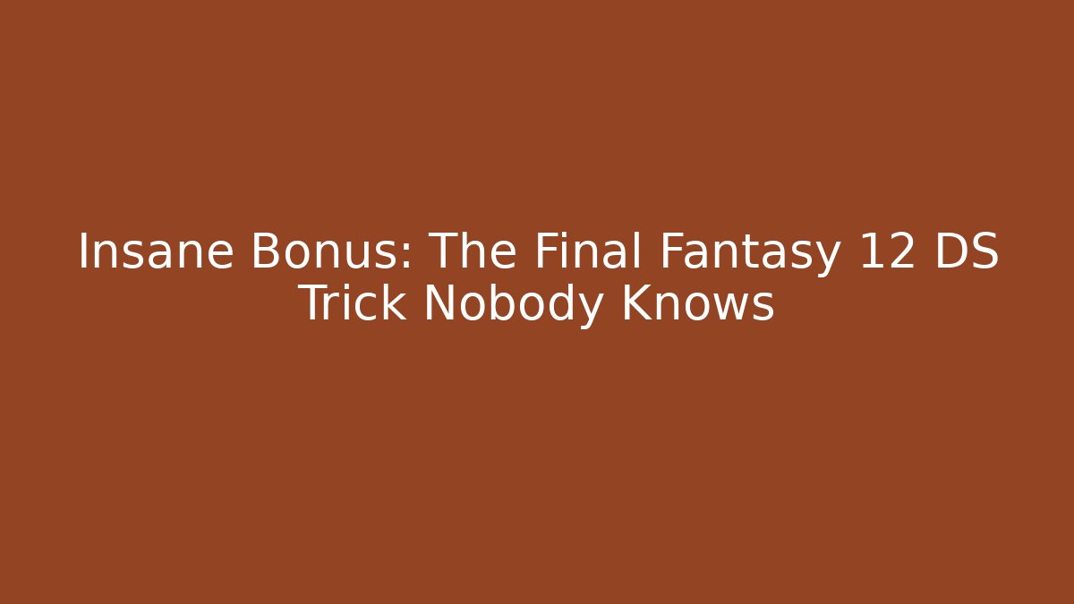 Insane Bonus: The Final Fantasy 12 DS Trick Nobody Knows