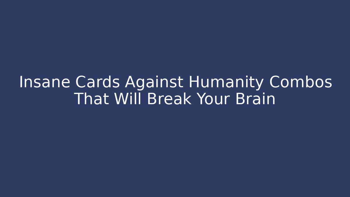 Insane Cards Against Humanity Combos That Will Break Your Brain