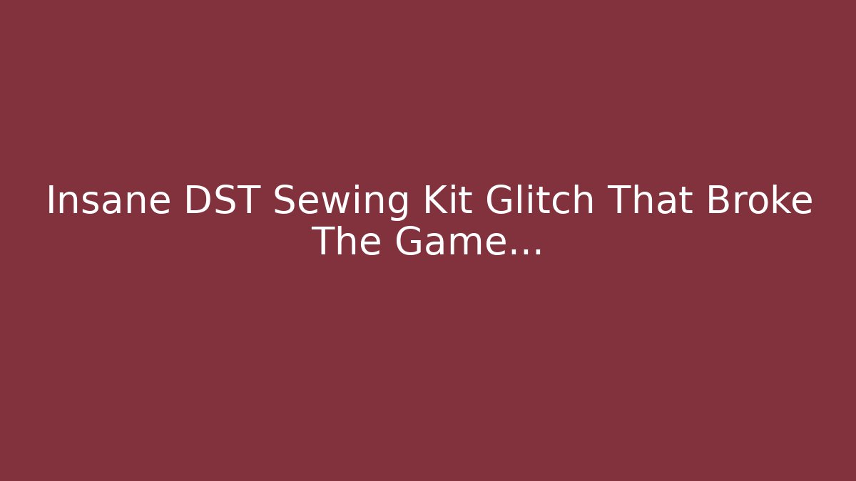 Insane DST Sewing Kit Glitch That Broke The Game...