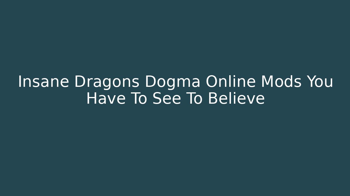 Insane Dragons Dogma Online Mods You Have To See To Believe