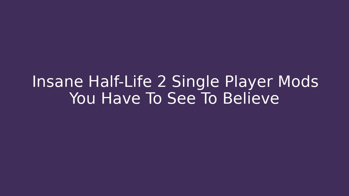 Insane Half-Life 2 Single Player Mods You Have To See To Believe
