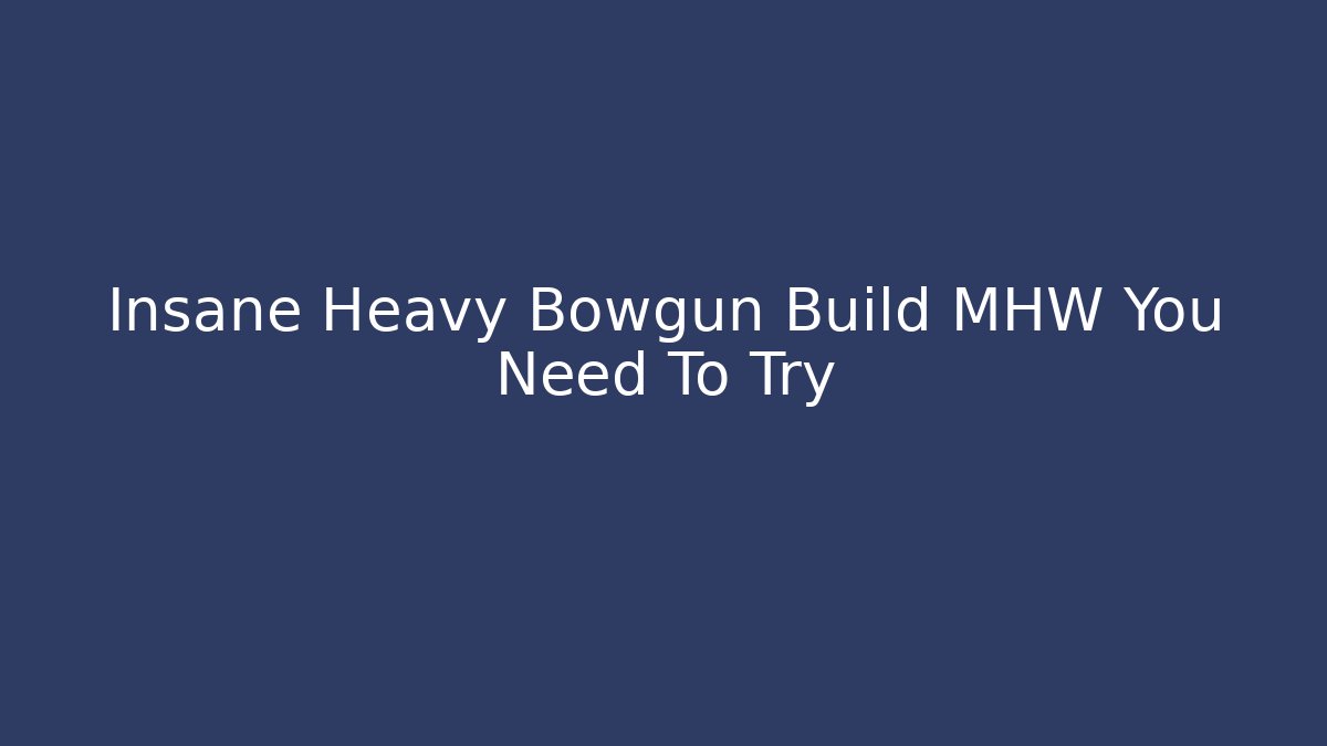 Insane Heavy Bowgun Build MHW You Need To Try