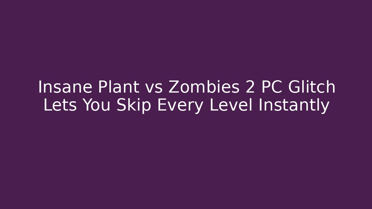 Insane Plant vs Zombies 2 PC Glitch Lets You Skip Every Level Instantly