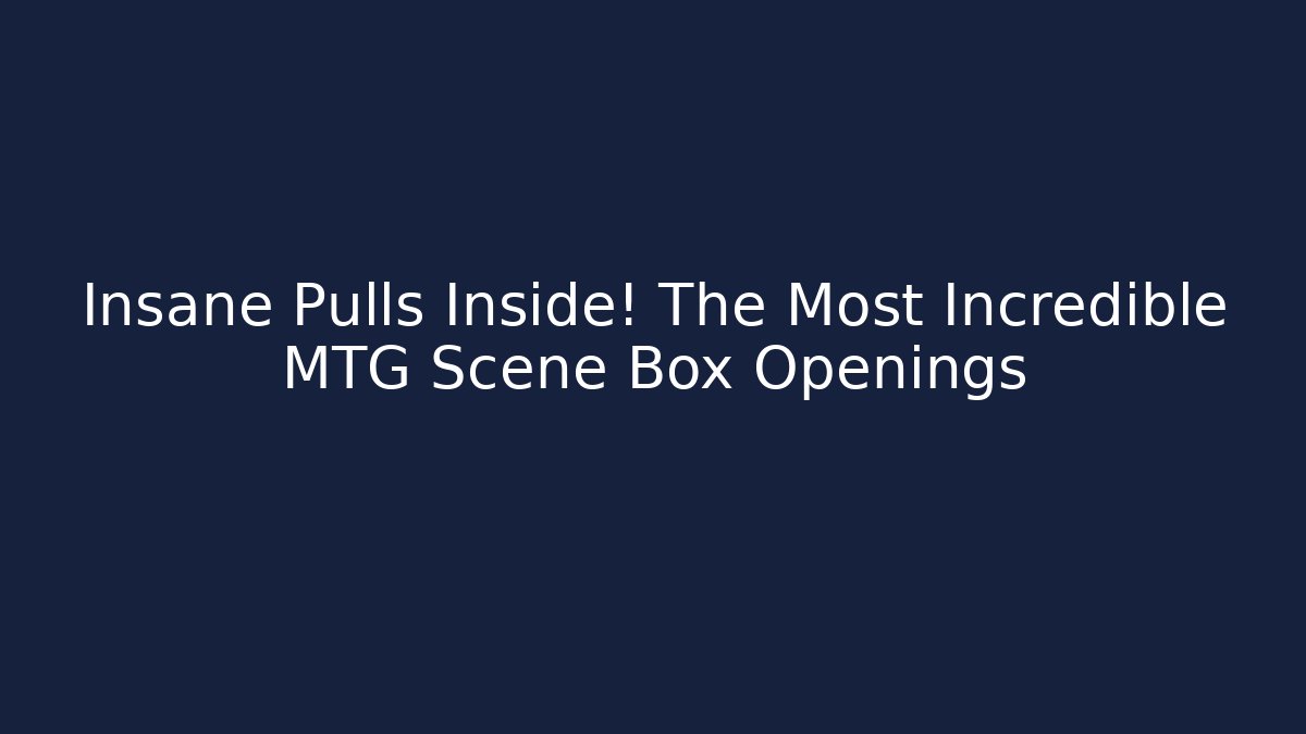 Insane Pulls Inside! The Most Incredible MTG Scene Box Openings