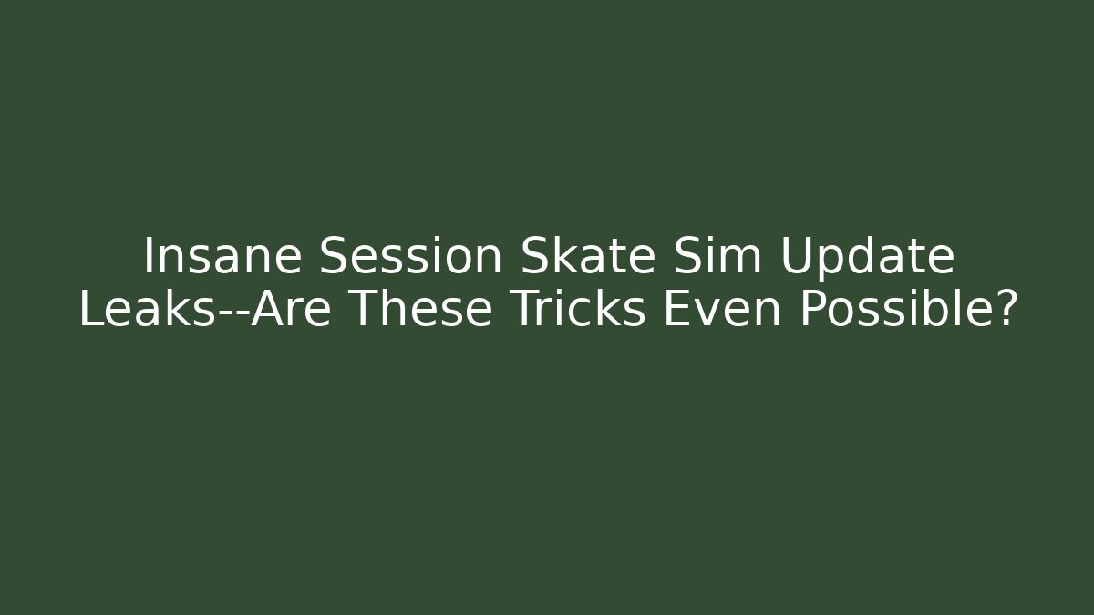 Insane Session Skate Sim Update Leaks—Are These Tricks Even Possible?