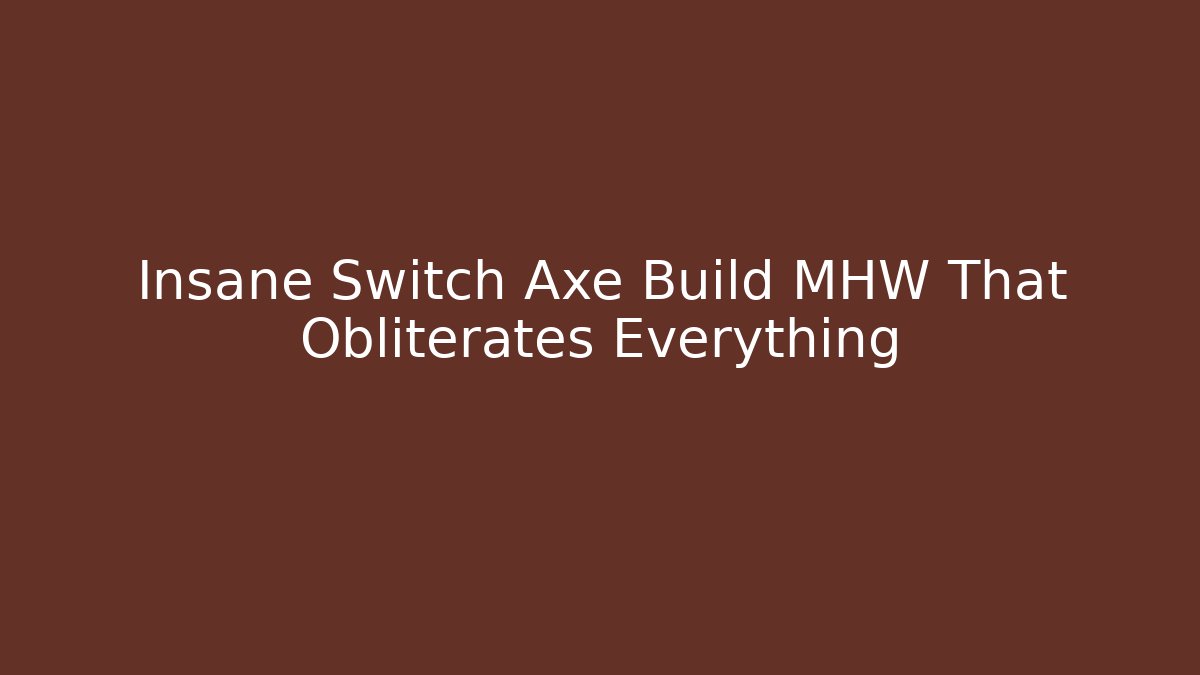 Insane Switch Axe Build MHW That Obliterates Everything