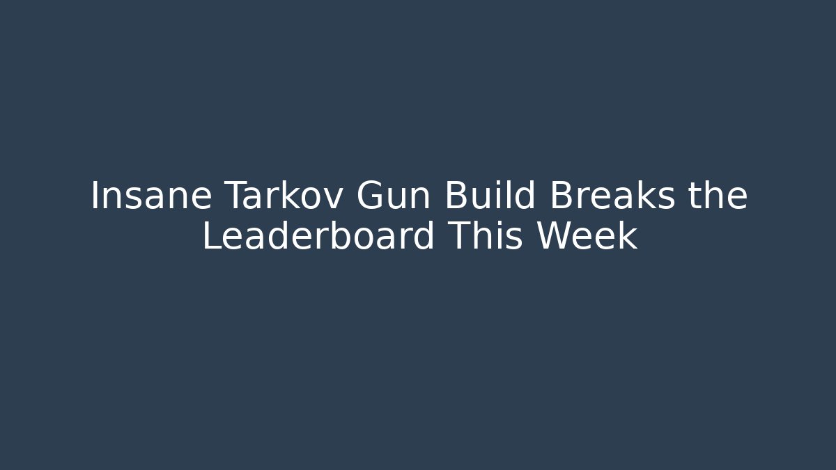 Insane Tarkov Gun Build Breaks the Leaderboard This Week