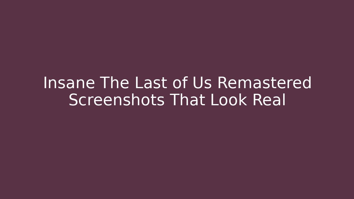 Insane The Last of Us Remastered Screenshots That Look Real