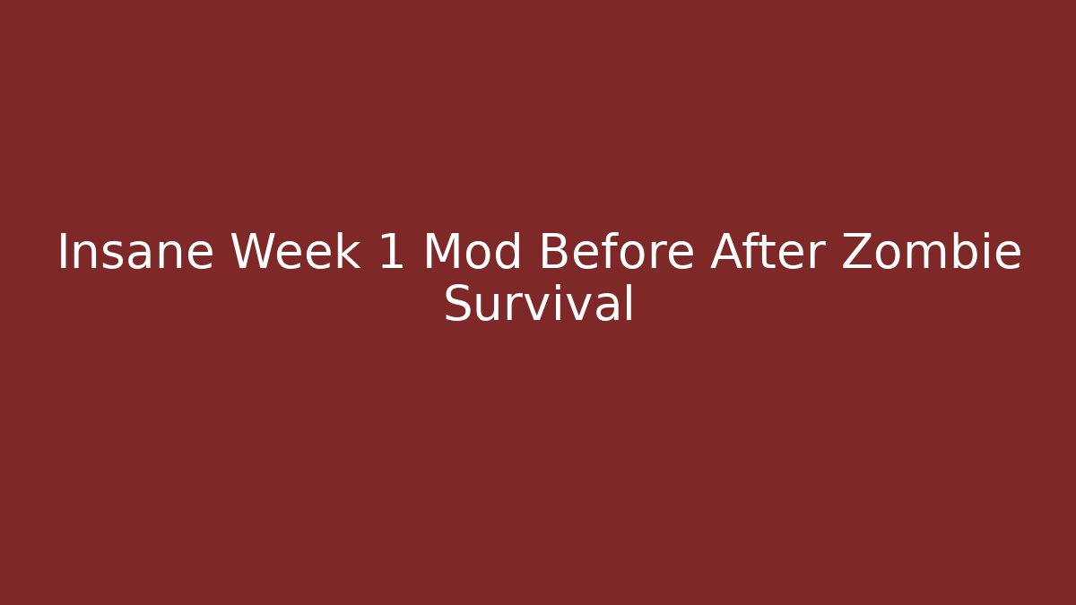 Insane Week 1 Mod Before After Zombie Survival