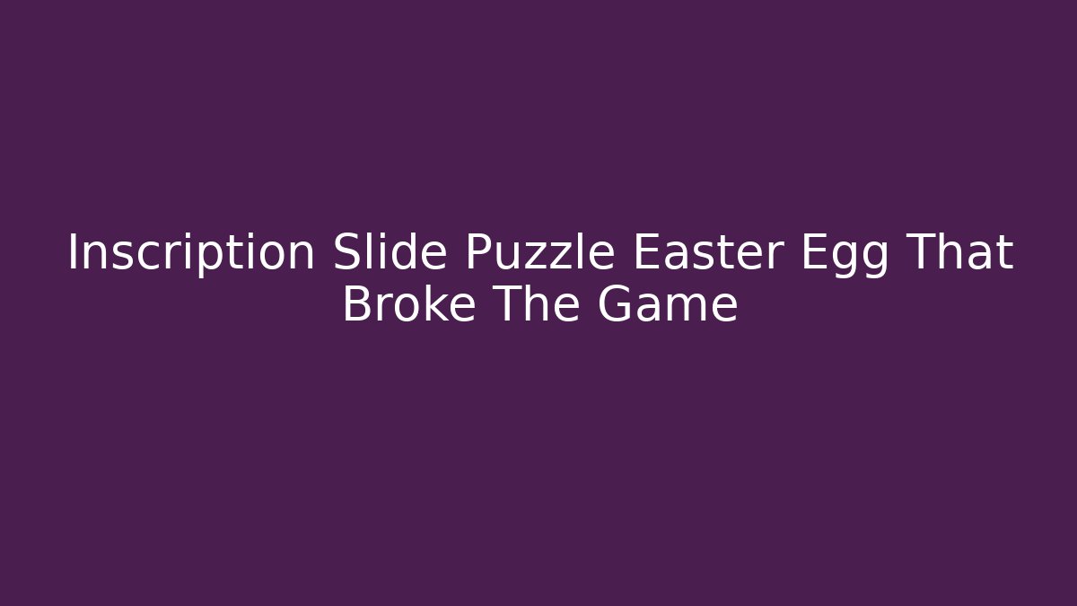 Inscription Slide Puzzle Easter Egg That Broke The Game