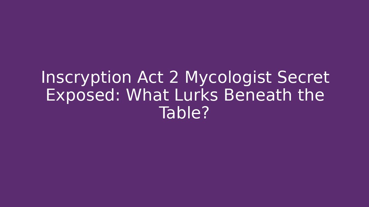 Inscryption Act 2 Mycologist Secret Exposed: What Lurks Beneath the Table?