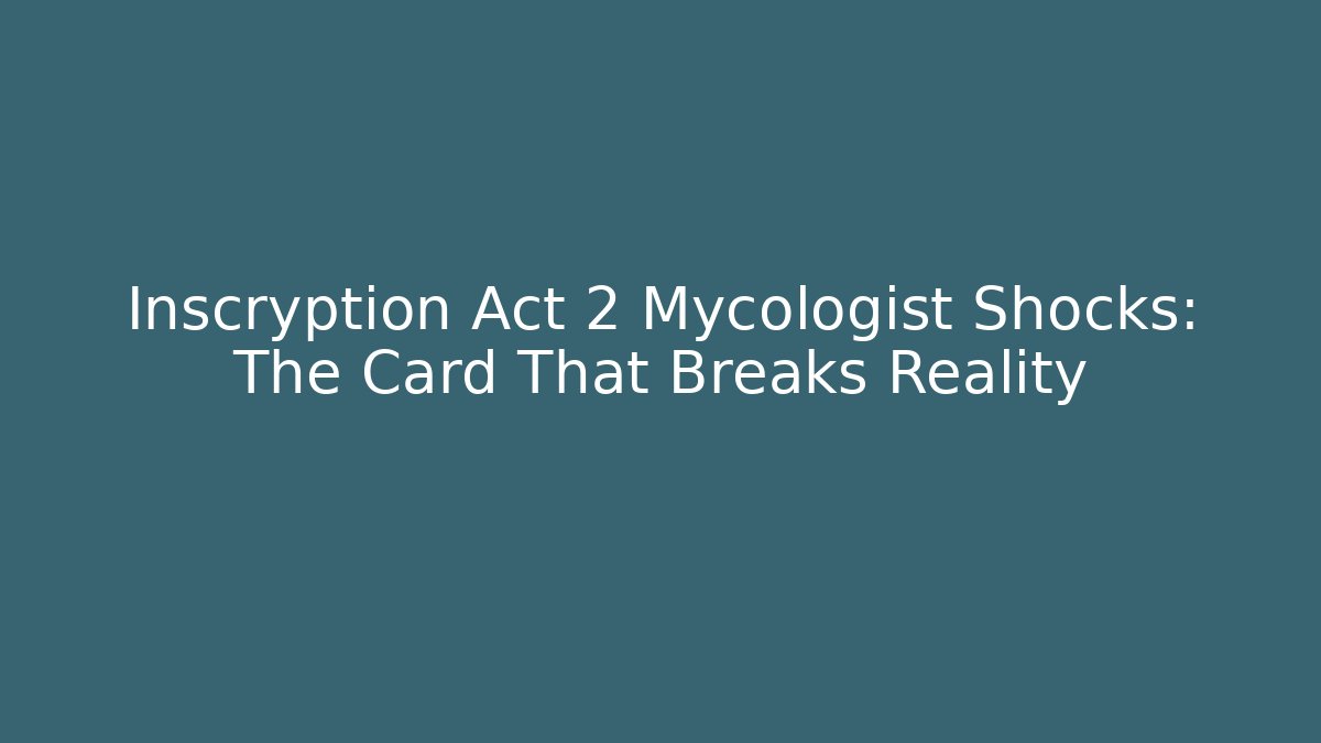 Inscryption Act 2 Mycologist Shocks: The Card That Breaks Reality