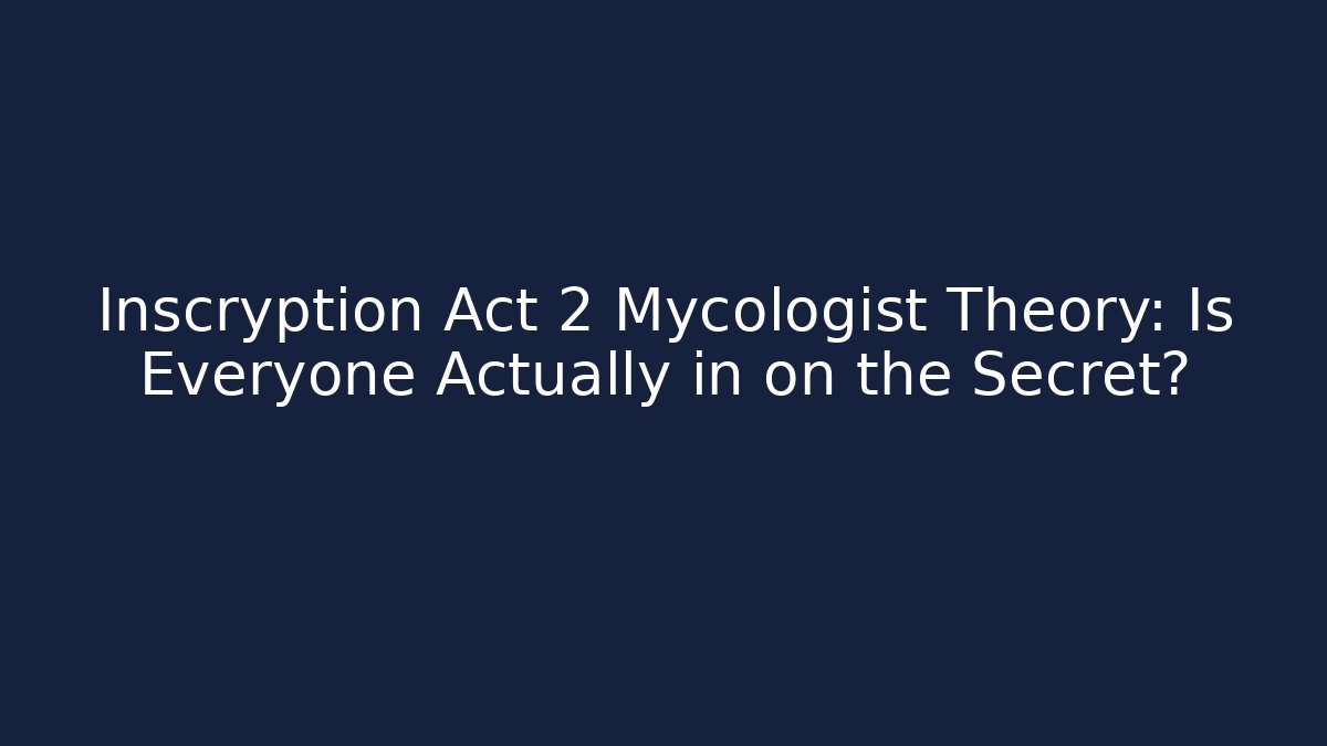 Inscryption Act 2 Mycologist Theory: Is Everyone Actually in on the Secret?