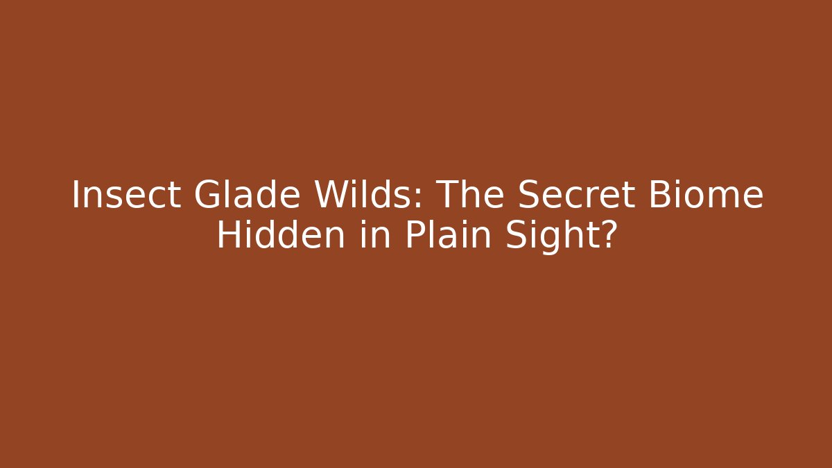 Insect Glade Wilds: The Secret Biome Hidden in Plain Sight?