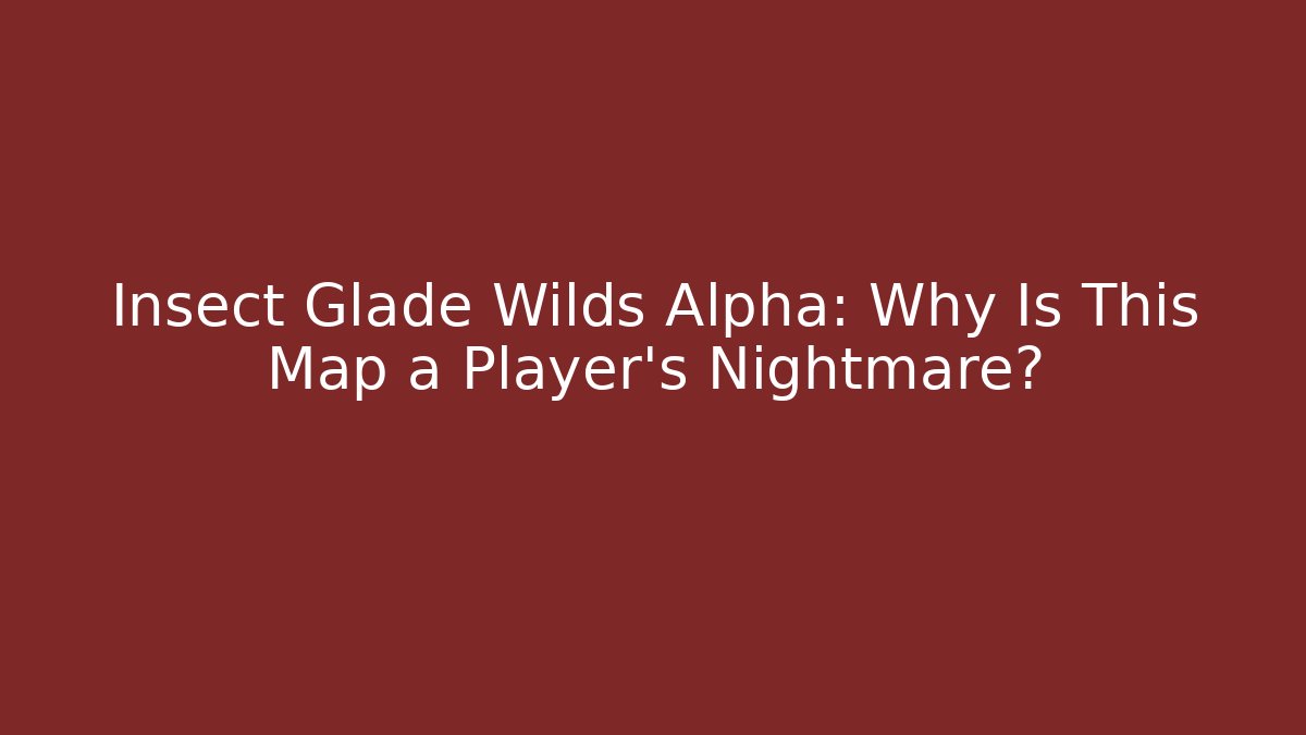 Insect Glade Wilds Alpha: Why Is This Map a Player’s Nightmare? - Felix Cat Insurance