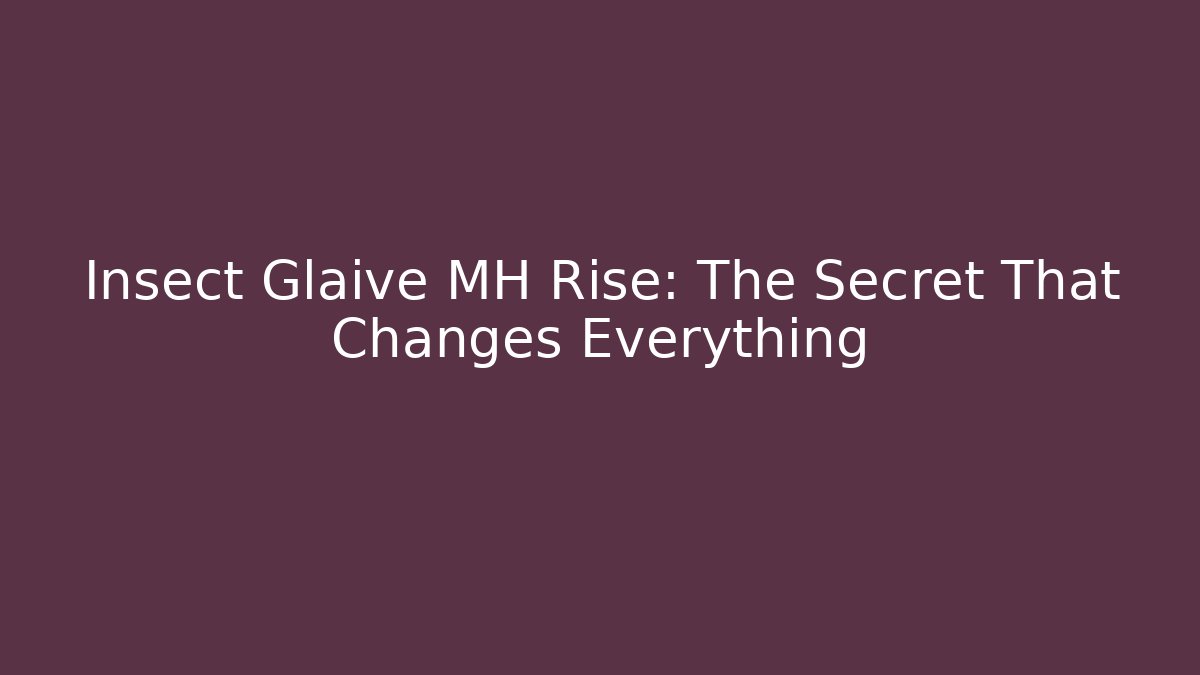 Insect Glaive MH Rise: The Secret That Changes Everything