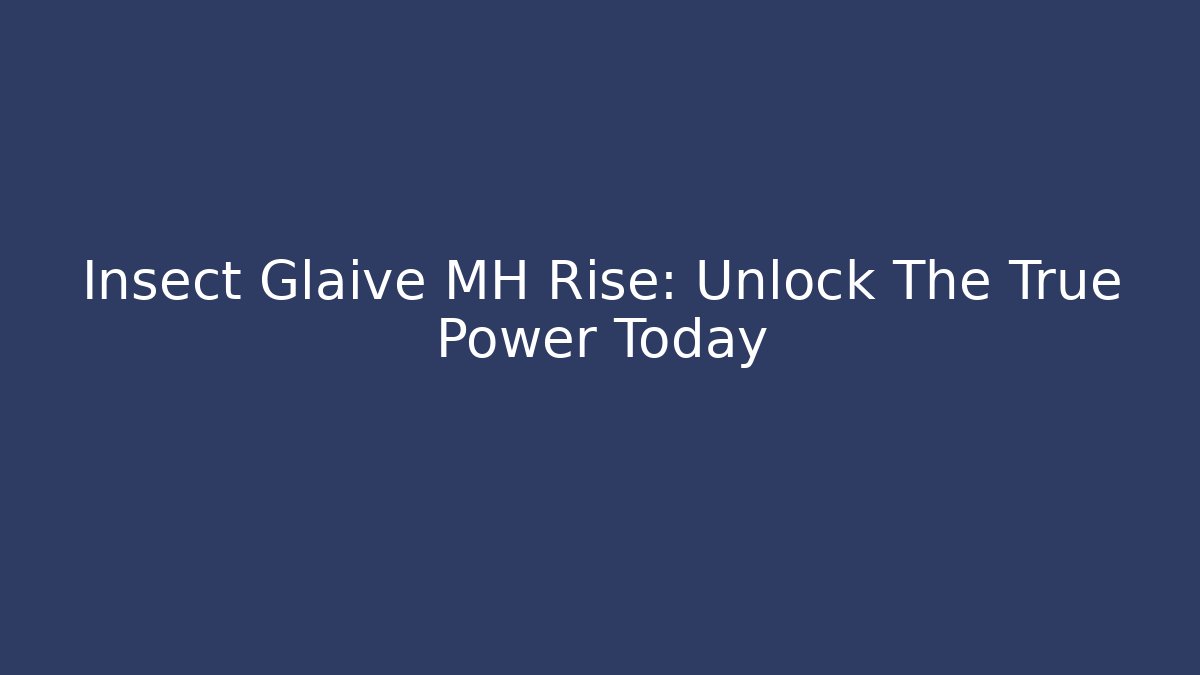 Insect Glaive MH Rise: Unlock The True Power Today