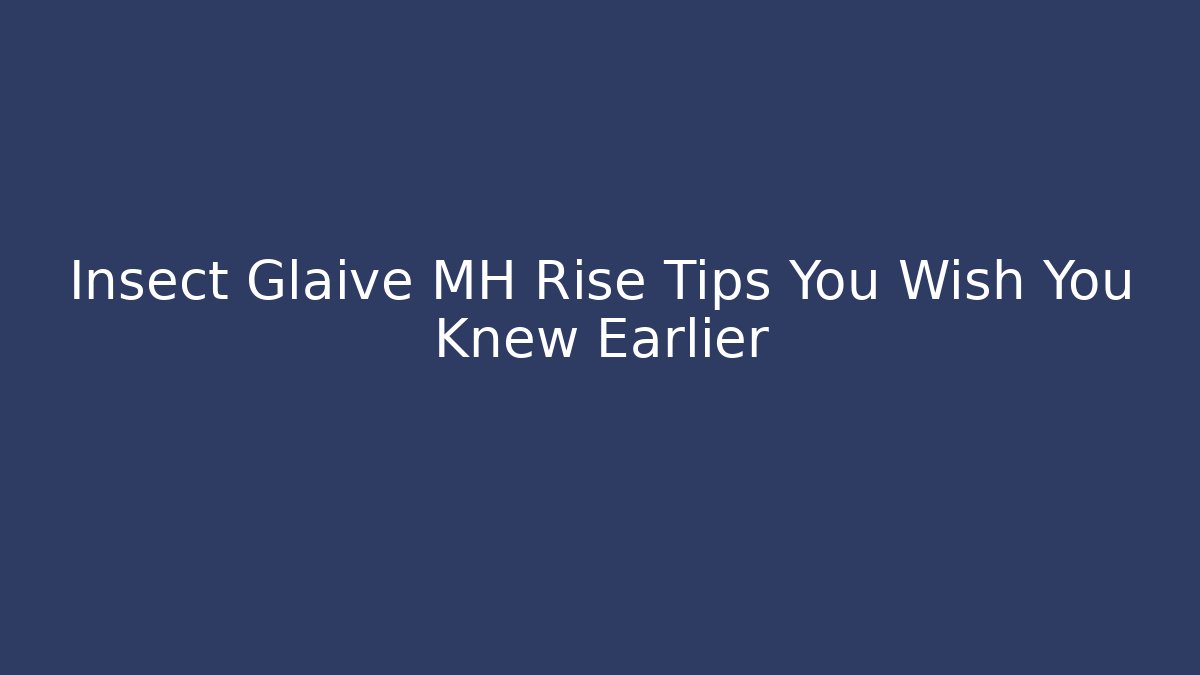 Insect Glaive MH Rise Tips You Wish You Knew Earlier