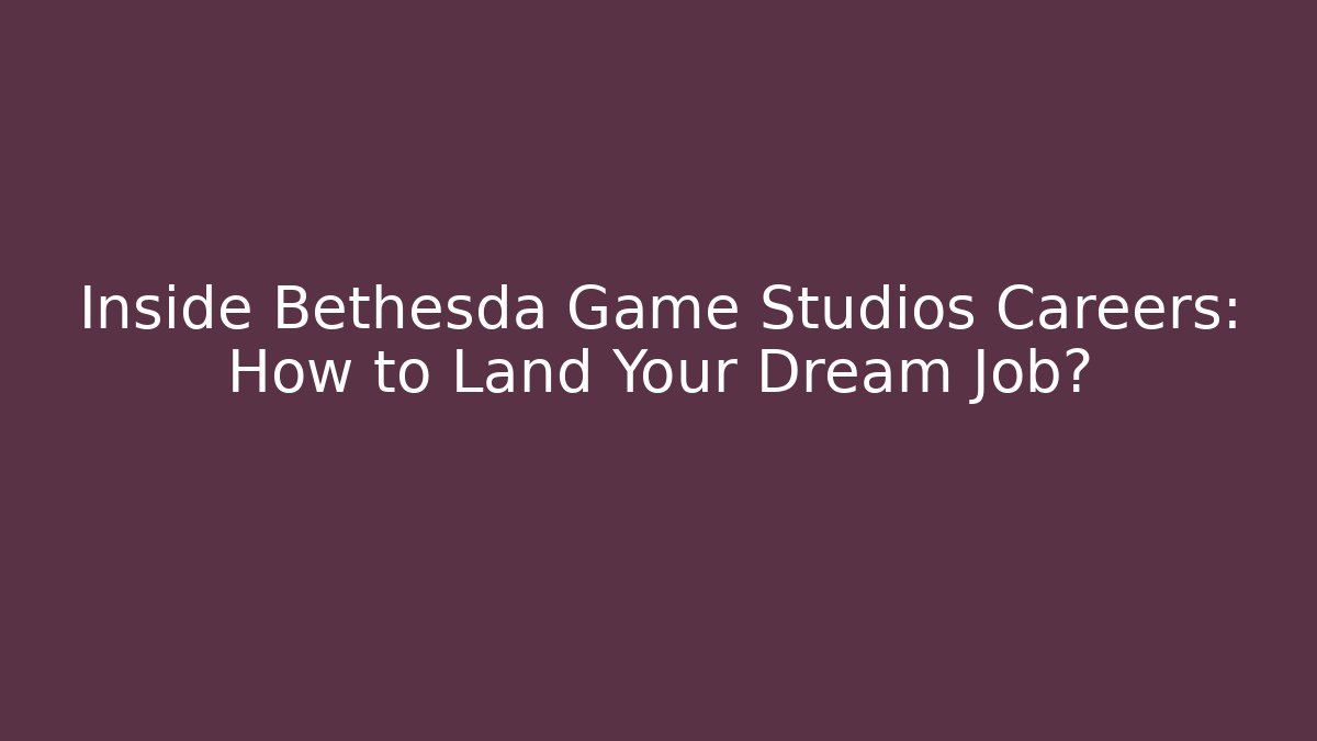 Inside Bethesda Game Studios Careers: How to Land Your Dream Job?