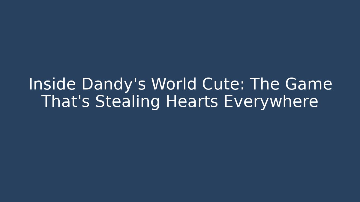 Inside Dandy's World Cute: The Game That's Stealing Hearts Everywhere