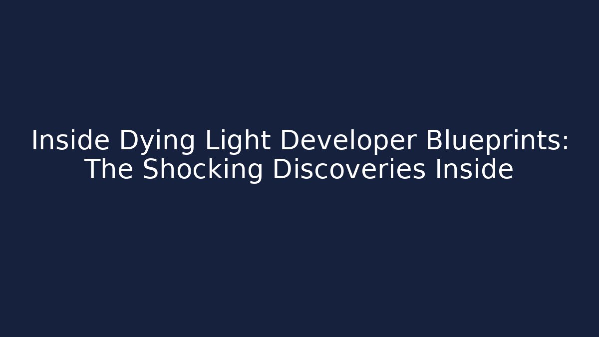 Inside Dying Light Developer Blueprints: The Shocking Discoveries Inside - Felix Cat Insurance