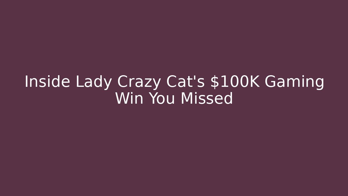 Inside Lady Crazy Cat’s $100K Gaming Win You Missed - Felix Cat Insurance