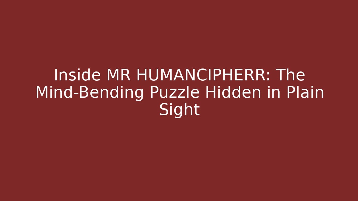 Inside MR HUMANCIPHERR: The Mind-Bending Puzzle Hidden in Plain Sight