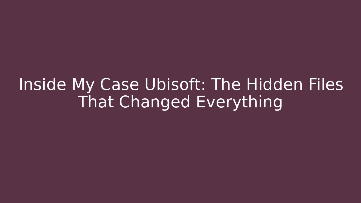 Inside My Case Ubisoft: The Hidden Files That Changed Everything