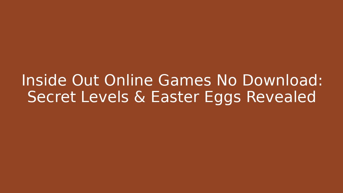 Inside Out Online Games No Download: Secret Levels & Easter Eggs Revealed