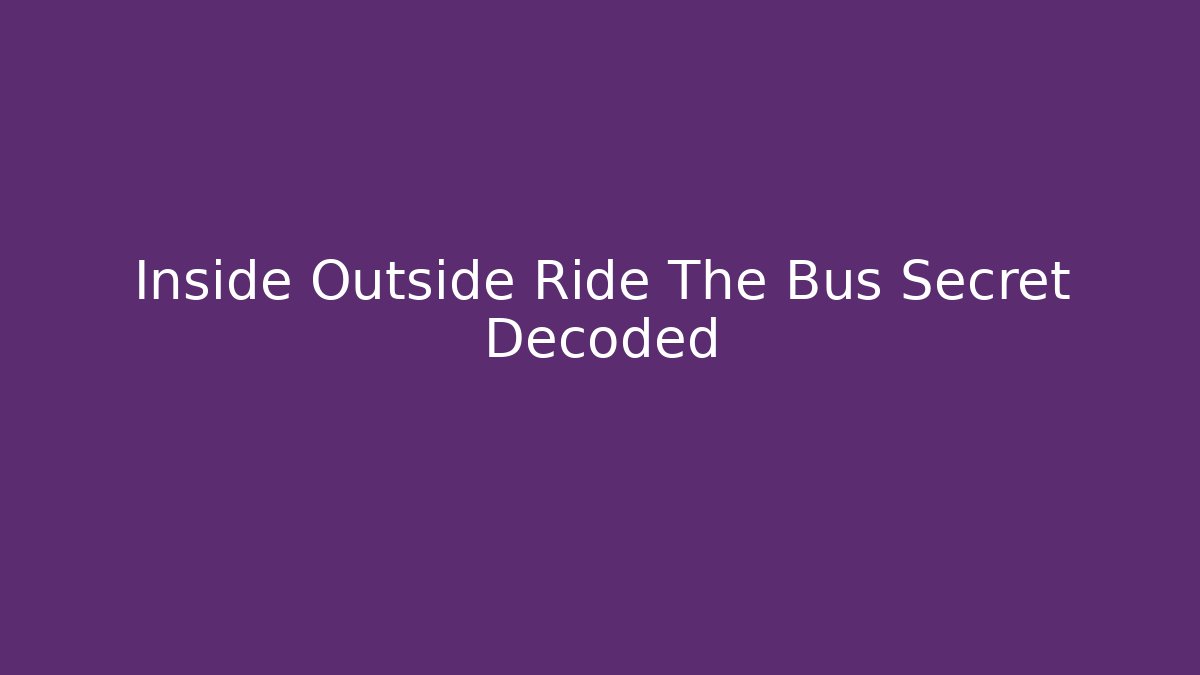 Inside Outside Ride The Bus Secret Decoded