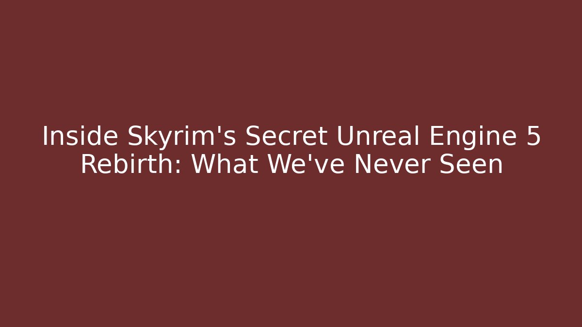 Inside Skyrim's Secret Unreal Engine 5 Rebirth: What We've Never Seen